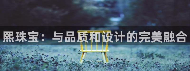 圩丰刚开的娱乐场所：熙珠宝：与品质和设计的完美融合
