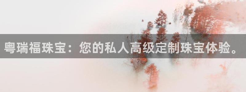 开丰娱乐科技：粤瑞福珠宝：您的私人高级定制珠宝体验。