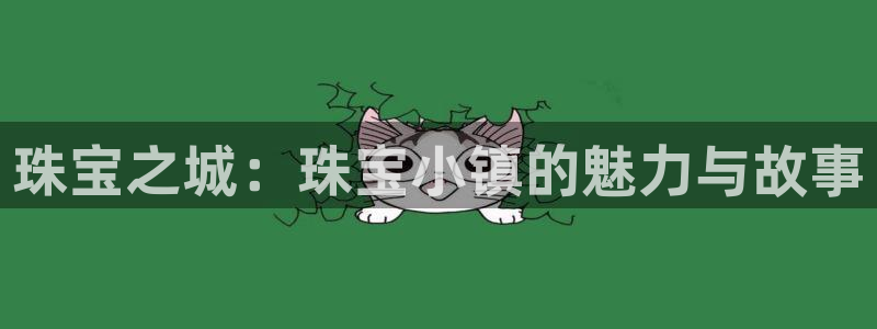 开丰娱乐登录：珠宝之城：珠宝小镇的魅力与故事