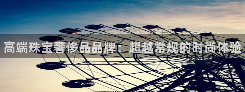 开丰娱乐测速：高端珠宝奢侈品品牌：超越常规的时尚体验