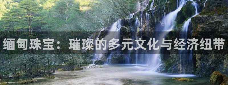 开丰娱乐平台：缅甸珠宝：璀璨的多元文化与经济纽带