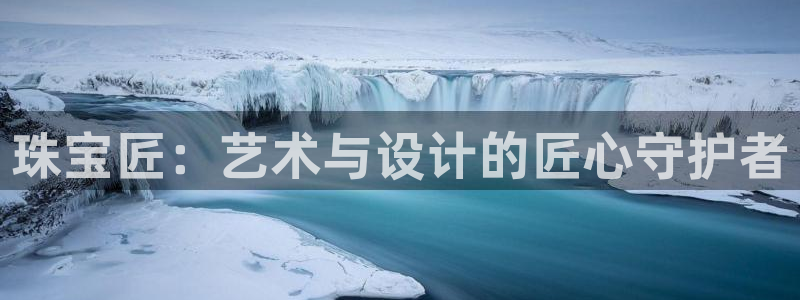 开丰娱乐测速：珠宝匠：艺术与设计的匠心守护者