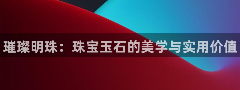 开丰娱乐后：璀璨明珠：珠宝玉石的美学与实用价值
