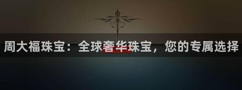 开丰娱乐上7O667：周大福珠宝：全球奢华珠宝，您的专属选择