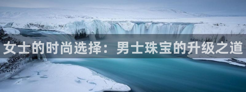 开丰娱乐山67五壹叁八：女士的时尚选择：男士珠宝的升级之道