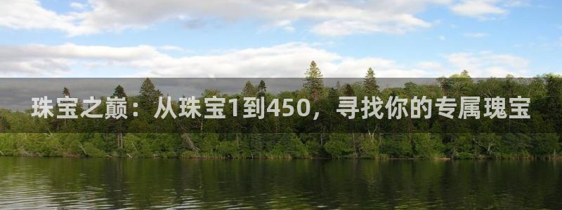 开丰娱乐注册资金多少：珠宝之巅：从珠宝1到450，寻找你的专属瑰宝