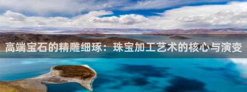 圩丰刚开的娱乐场所：高端宝石的精雕细琢：珠宝加工艺术的核心与演变