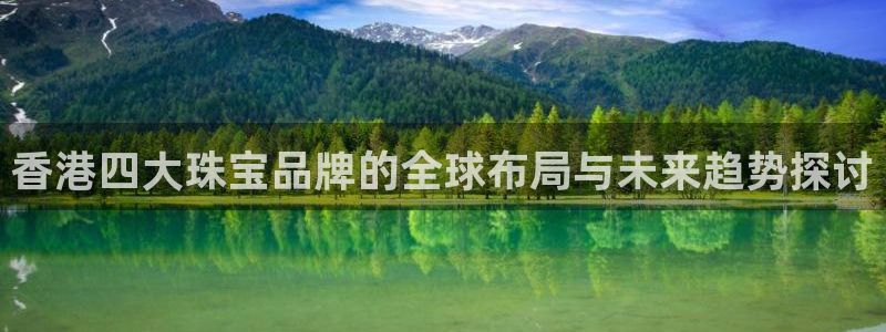 开丰娱乐天7O667：香港四大珠宝品牌的全球布局与未来趋势探讨
