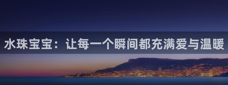 开丰娱乐登入地址：水珠宝宝：让每一个瞬间都充满爱与温暖