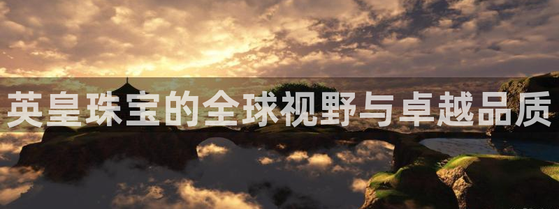 开丰娱乐测速：英皇珠宝的全球视野与卓越品质