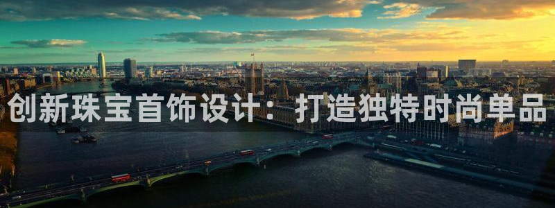 开丰娱乐左7O667：创新珠宝首饰设计：打造独特时尚单品