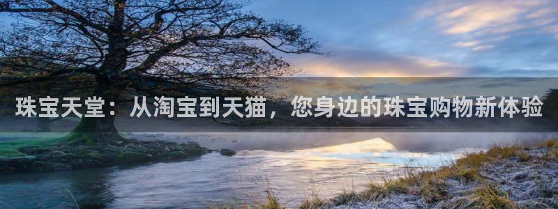 开丰娱乐登陆：珠宝天堂：从淘宝到天猫，您身边的珠宝购物新体验