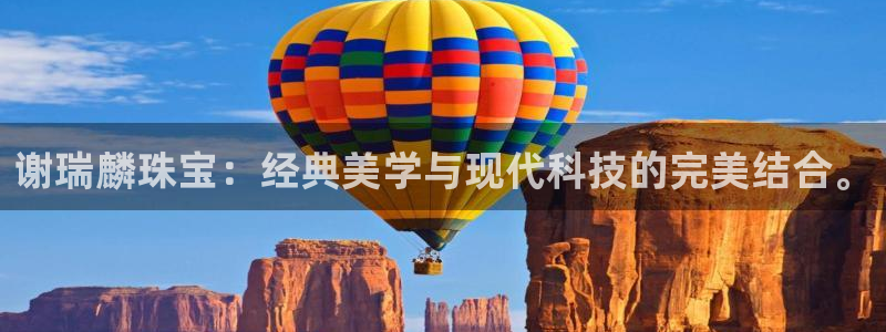 开丰娱乐注册电7O777：谢瑞麟珠宝：经典美学与现代科技的完美结合。