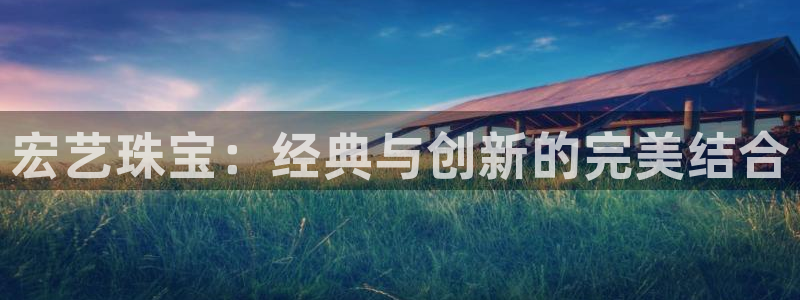 开丰娱乐注册登录：宏艺珠宝：经典与创新的完美结合