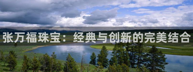 开丰娱乐新登录平台：张万福珠宝：经典与创新的完美结合