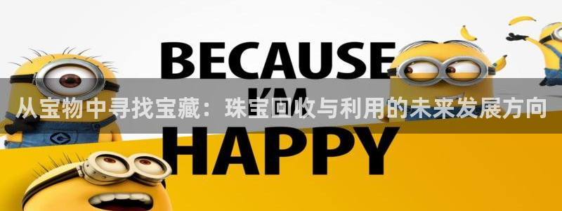 开丰娱乐主管家去判官333OO：从宝物中寻找宝藏：珠宝回收与利用的未来发展方向