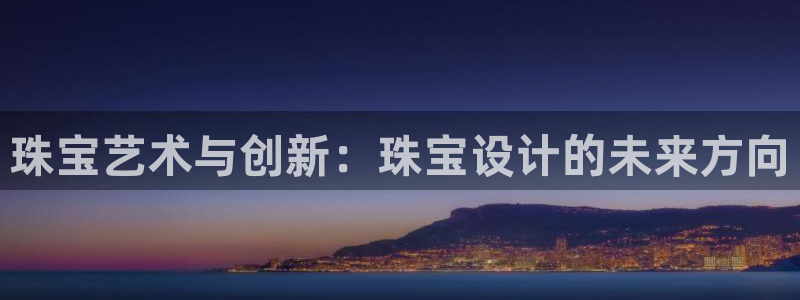 开丰娱乐行业恢复时间：珠宝艺术与创新：珠宝设计的未来方向
