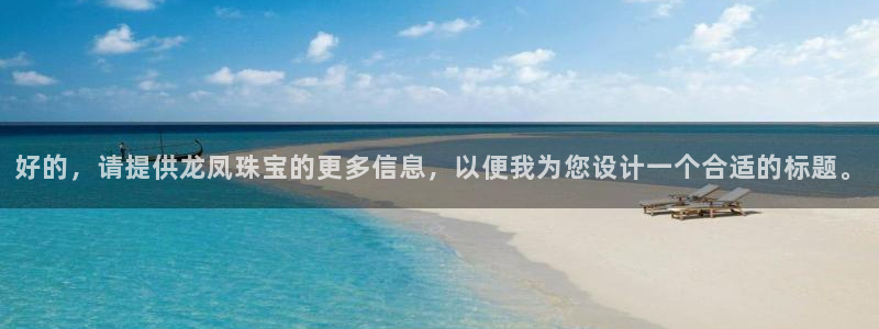 开丰娱乐地址查询：好的，请提供龙凤珠宝的更多信息，以便我为您设计一个合适的标题。