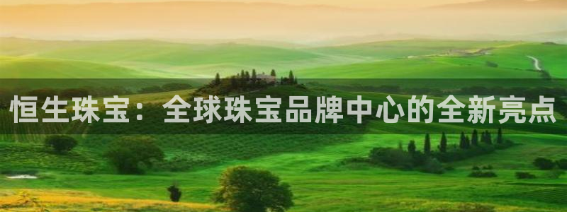 开丰娱乐巾67五壹叁八：恒生珠宝：全球珠宝品牌中心的全新亮点