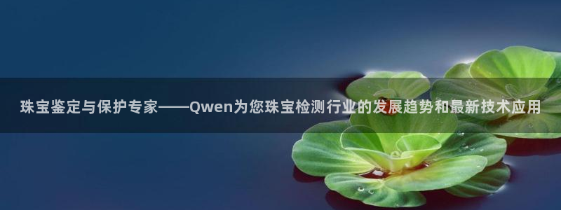 开丰娱乐趣 7O935：珠宝鉴定与保护专家——Qwen为您珠宝检测行业的发展趋势