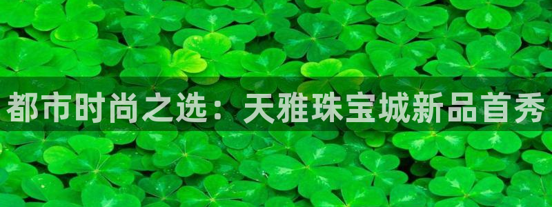 开丰娱乐平台提现失败：都市时尚之选：天雅珠宝城新品首秀