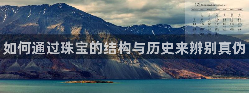 开丰娱乐登入地址在哪：如何通过珠宝的结构与历史来辨别真伪