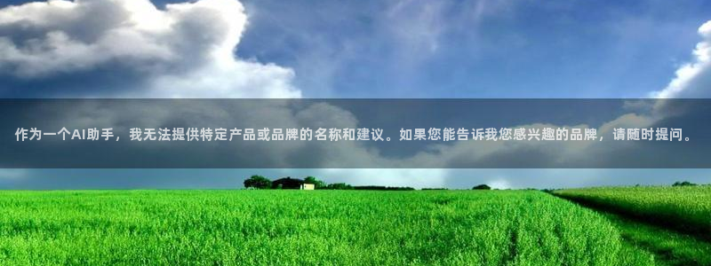 开丰娱乐官网平台下载：作为一个AI助手，我无法提供特定产品或品牌的名称和建议。如