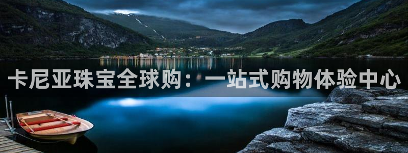 开丰娱乐登入地址：卡尼亚珠宝全球购：一站式购物体验中心