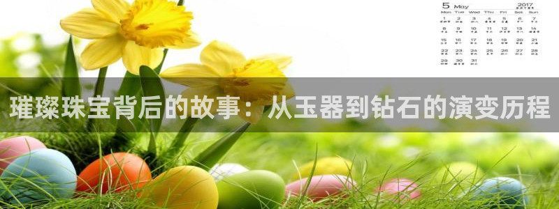 开丰娱乐登录平台：璀璨珠宝背后的故事：从玉器到钻石的演变历程