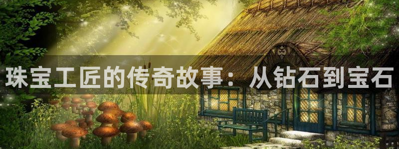开丰娱乐予 7O935：珠宝工匠的传奇故事：从钻石到宝石