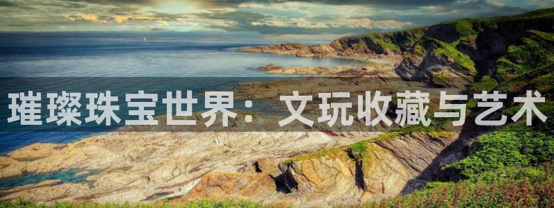 开丰娱乐除7O777：璀璨珠宝世界：文玩收藏与艺术