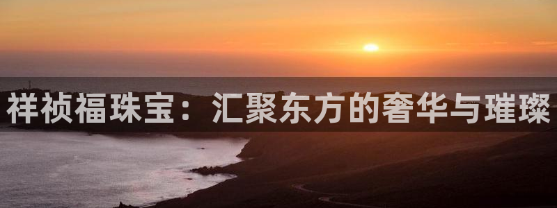 开丰娱乐上：祥祯福珠宝：汇聚东方的奢华与璀璨