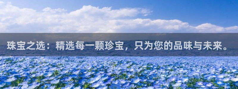 开丰娱乐登录官方网站：珠宝之选：精选每一颗珍宝，只为您的品味与未来。