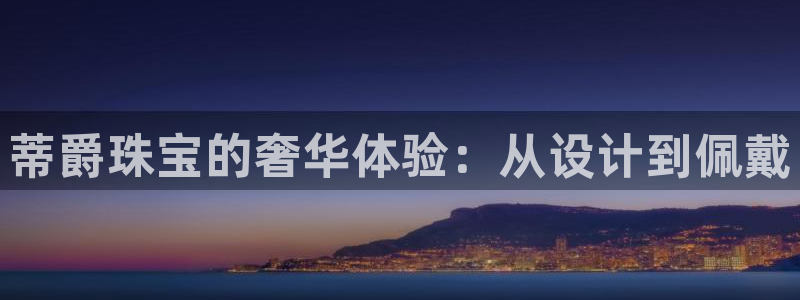 开丰娱乐新登录平台：蒂爵珠宝的奢华体验：从设计到佩戴