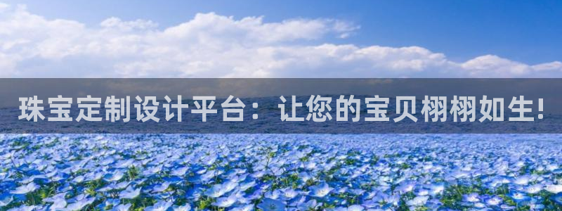 开丰娱乐登陆：珠宝定制设计平台：让您的宝贝栩栩如生!