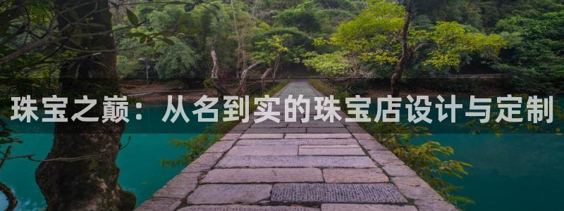 开丰娱乐联系q徽22212：珠宝之巅：从名到实的珠宝店设计与定制