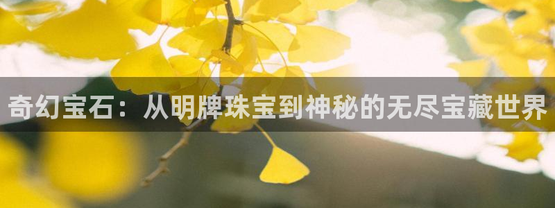 开丰娱乐2登录：奇幻宝石：从明牌珠宝到神秘的无尽宝藏世界