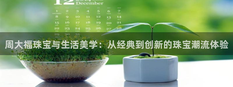 开丰娱乐注册系究耍333OO：周大福珠宝与生活美学：从经典到创新的珠宝潮流体验