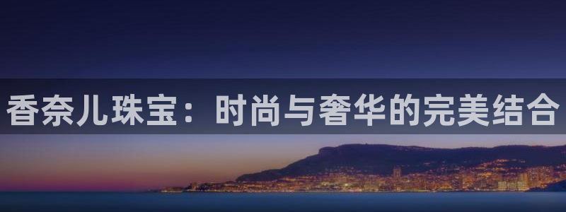 开丰娱乐注册：香奈儿珠宝：时尚与奢华的完美结合