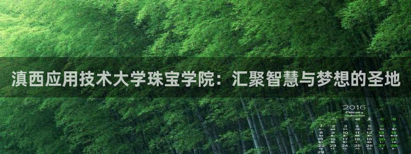 开丰娱乐新登录平台：滇西应用技术大学珠宝学院：汇聚智慧与梦想的圣地