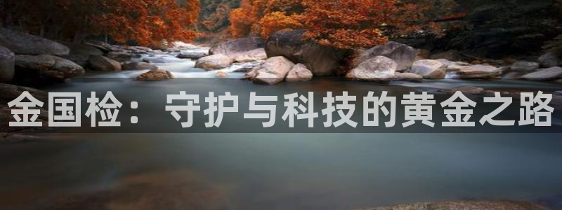 开丰娱乐地址：金国检：守护与科技的黄金之路