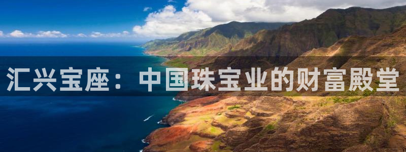 开丰娱乐登入地址在哪查：汇兴宝座：中国珠宝业的财富殿堂