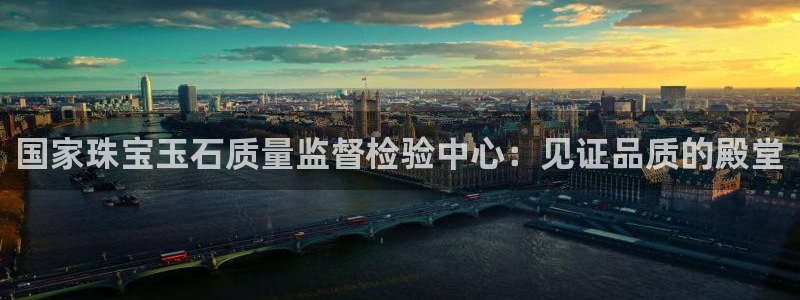 开丰娱乐怎么样：国家珠宝玉石质量监督检验中心：见证品质的殿堂