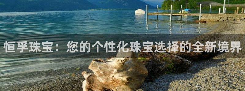 开丰娱乐官网平台：恒孚珠宝：您的个性化珠宝选择的全新境界