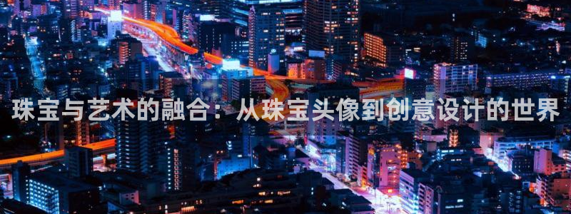 开丰娱乐平台登录：珠宝与艺术的融合：从珠宝头像到创意设计的世界