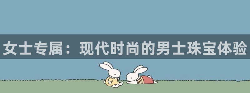 开丰娱乐右7O667：女士专属：现代时尚的男士珠宝体验