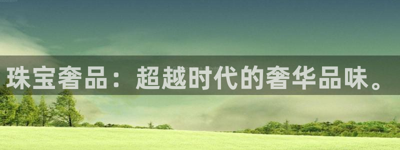 开丰娱乐予 7O935：珠宝奢品：超越时代的奢华品味。