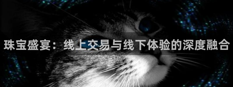 开丰娱乐最新活动：珠宝盛宴：线上交易与线下体验的深度融合