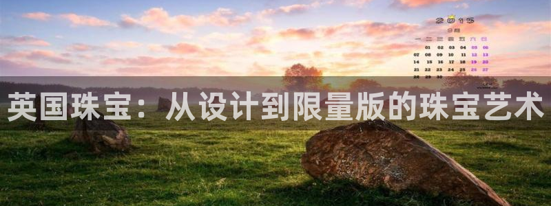 开丰娱乐平台官网登录：英国珠宝：从设计到限量版的珠宝艺术