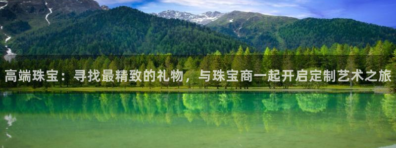 开丰娱乐登录：高端珠宝：寻找最精致的礼物，与珠宝商一起开启定制艺术之旅